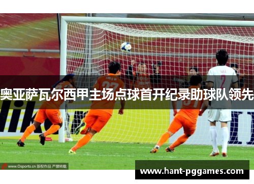 奥亚萨瓦尔西甲主场点球首开纪录助球队领先