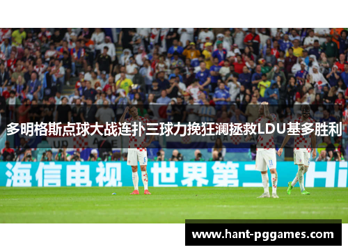 多明格斯点球大战连扑三球力挽狂澜拯救LDU基多胜利