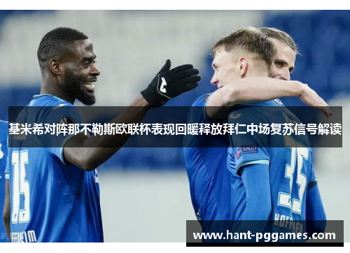 基米希对阵那不勒斯欧联杯表现回暖释放拜仁中场复苏信号解读